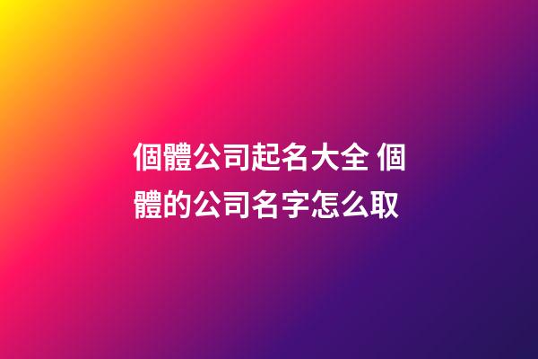 個體公司起名大全 個體的公司名字怎么取-第1張-公司起名-玄機派